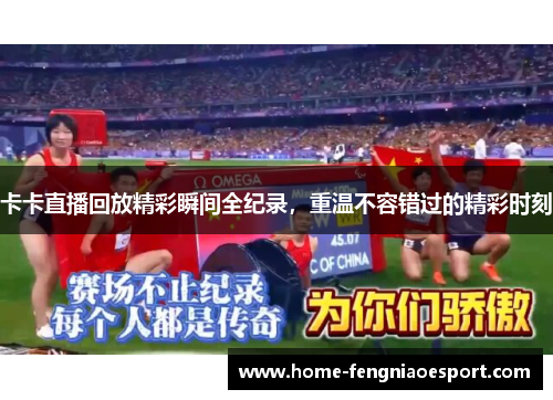 卡卡直播回放精彩瞬间全纪录，重温不容错过的精彩时刻