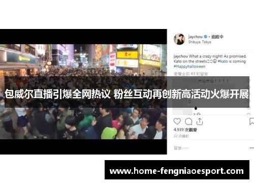 包威尔直播引爆全网热议 粉丝互动再创新高活动火爆开展