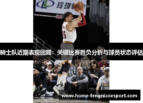 骑士队近期表现回顾：关键比赛胜负分析与球员状态评估